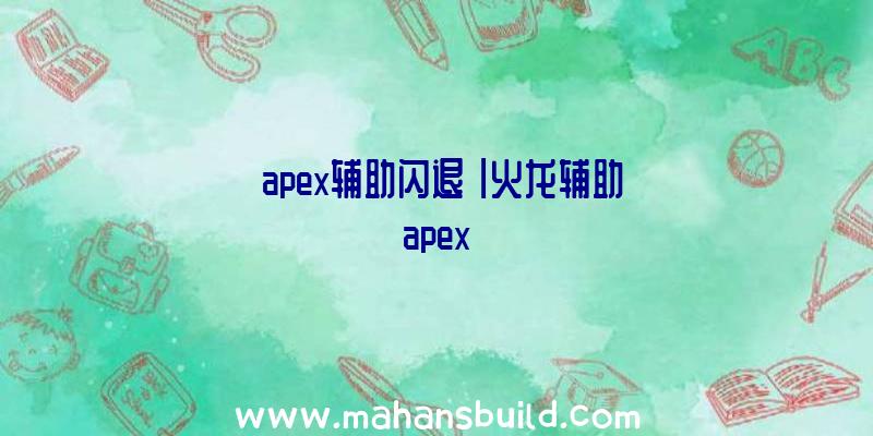 「apex辅助闪退」|火龙辅助apex